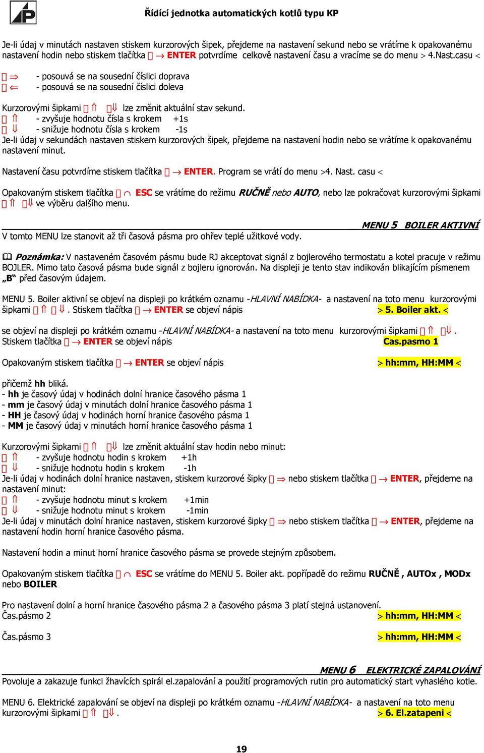 - zvyšuje hodnotu čísla s krokem +1s - snižuje hodnotu čísla s krokem -1s Je-li údaj v sekundách nastaven stiskem kurzorových šipek, přejdeme na nastavení hodin nebo se vrátíme k opakovanému