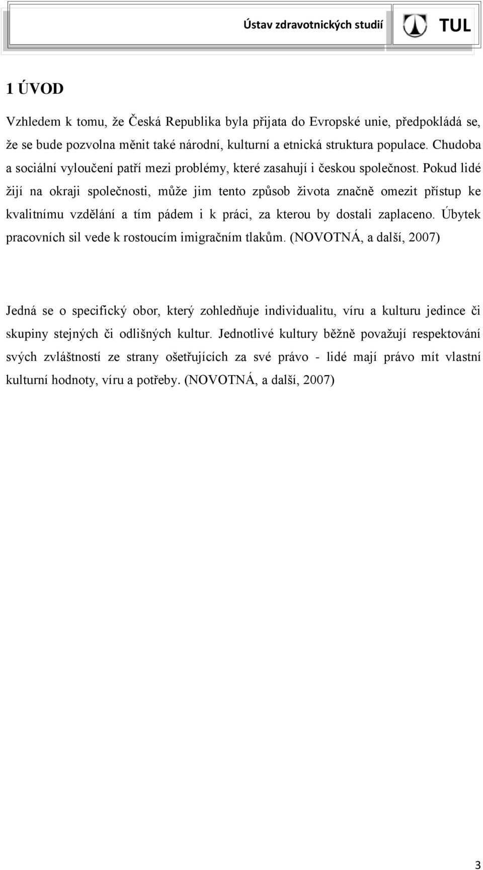 Pokud lidé žijí na okraji společnosti, může jim tento způsob života značně omezit přístup ke kvalitnímu vzdělání a tím pádem i k práci, za kterou by dostali zaplaceno.