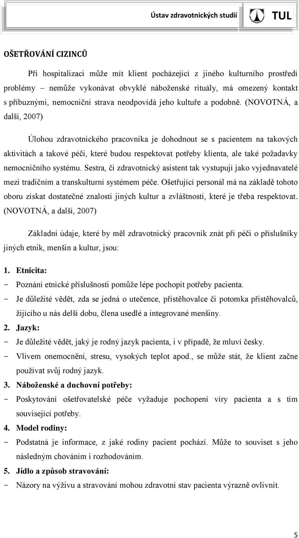 (NOVOTNÁ, a další, 2007) Úlohou zdravotnického pracovníka je dohodnout se s pacientem na takových aktivitách a takové péči, které budou respektovat potřeby klienta, ale také požadavky nemocničního