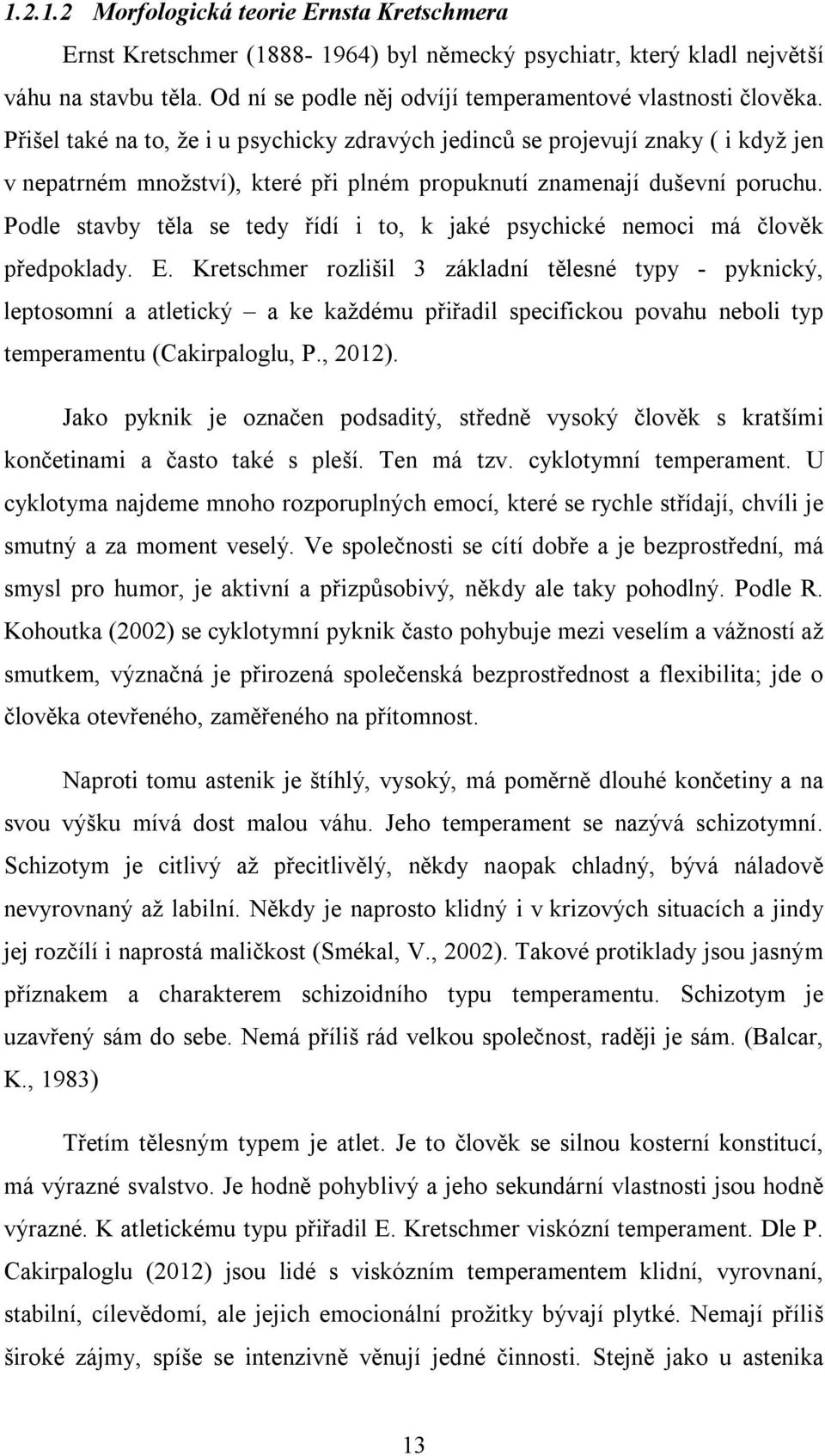 Přišel také na to, že i u psychicky zdravých jedinců se projevují znaky ( i když jen v nepatrném množství), které při plném propuknutí znamenají duševní poruchu.