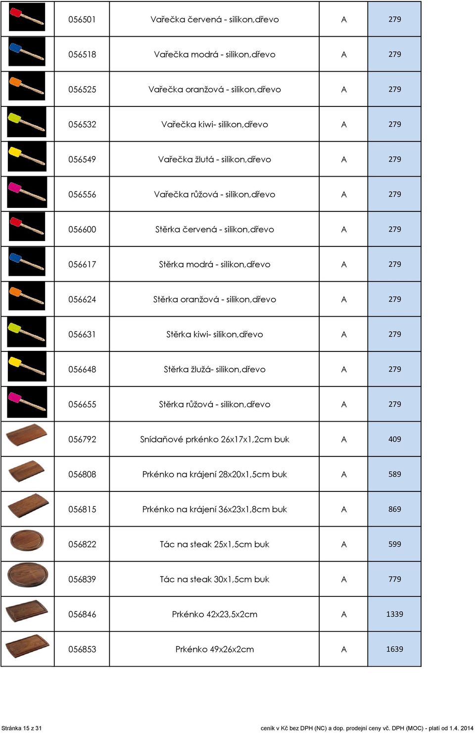 056631 Stěrka kiwi- silikon,dřevo A 279 056648 Stěrka žlužá- silikon,dřevo A 279 056655 Stěrka růžová - silikon,dřevo A 279 056792 Snídaňové prkénko 26x17x1,2cm buk A 409 056808 Prkénko na krájení