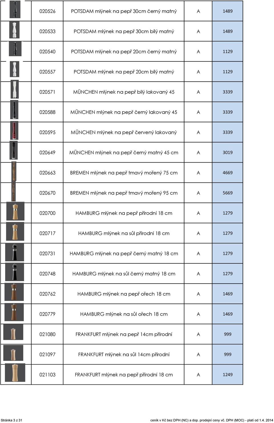 mlýnek na pepř černý matný 45 cm A 3019 020663 BREMEN mlýnek na pepř tmavý mořený 75 cm A 4669 020670 BREMEN mlýnek na pepř tmavý mořený 95 cm A 5669 020700 HAMBURG mlýnek na pepř přírodní 18 cm A