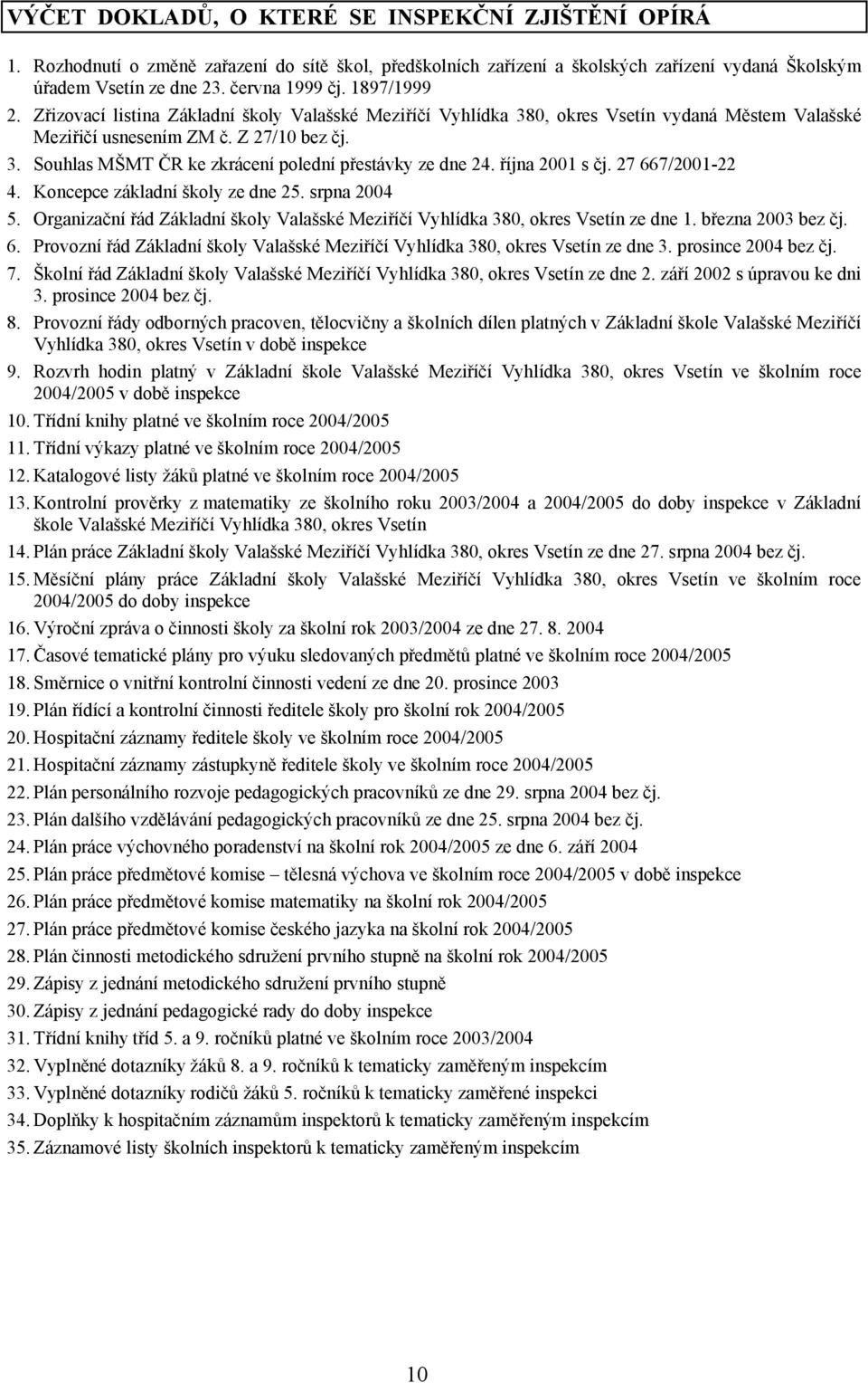 října 2001 s čj. 27 667/2001-22 4. Koncepce základní školy ze dne 25. srpna 2004 5. Organizační řád Základní školy Valašské Meziříčí Vyhlídka 380, okres Vsetín ze dne 1. března 2003 bez čj. 6. Provozní řád Základní školy Valašské Meziříčí Vyhlídka 380, okres Vsetín ze dne 3.