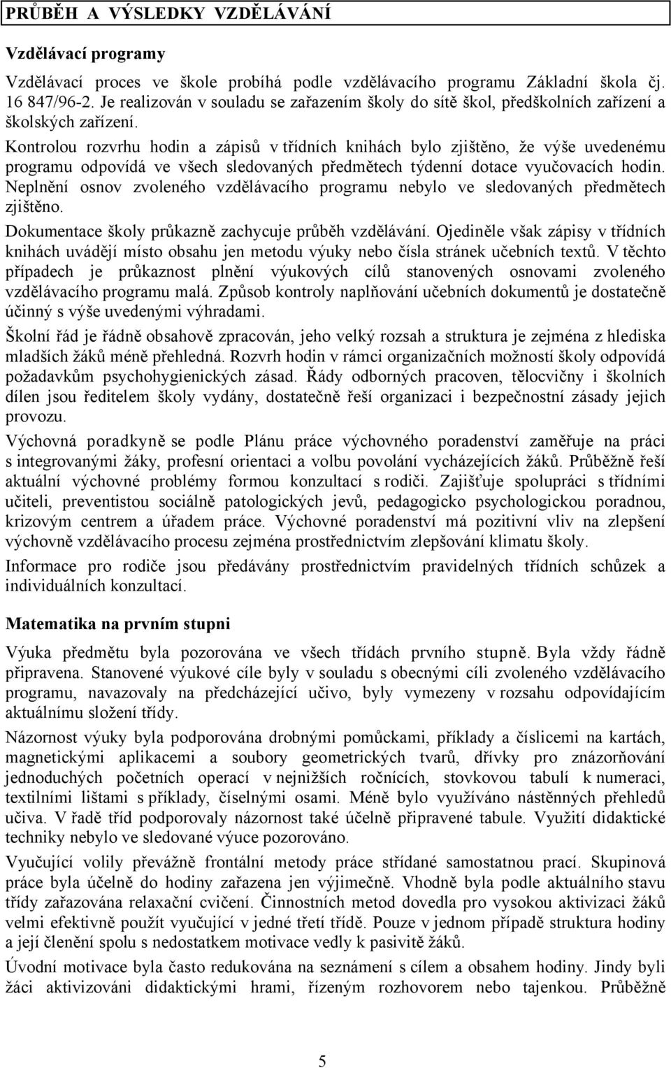 Kontrolou rozvrhu hodin a zápisů v třídních knihách bylo zjištěno, že výše uvedenému programu odpovídá ve všech sledovaných předmětech týdenní dotace vyučovacích hodin.