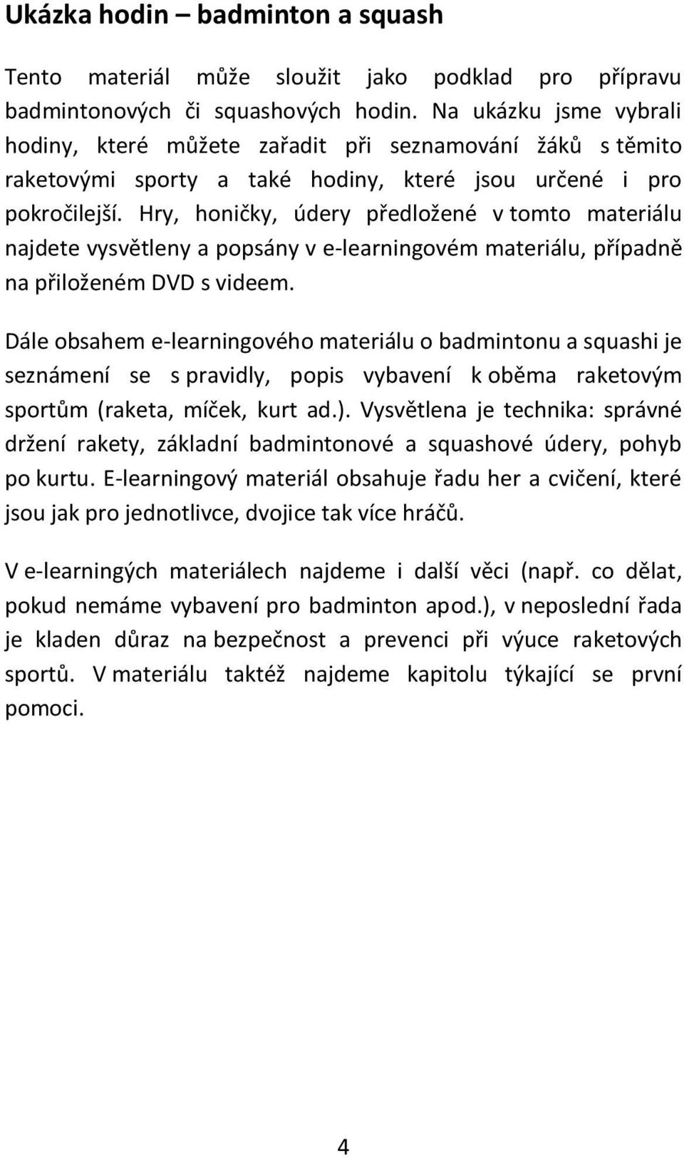 Hry, honičky, údery předložené v tomto materiálu najdete vysvětleny a popsány v e-learningovém materiálu, případně na přiloženém DVD s videem.