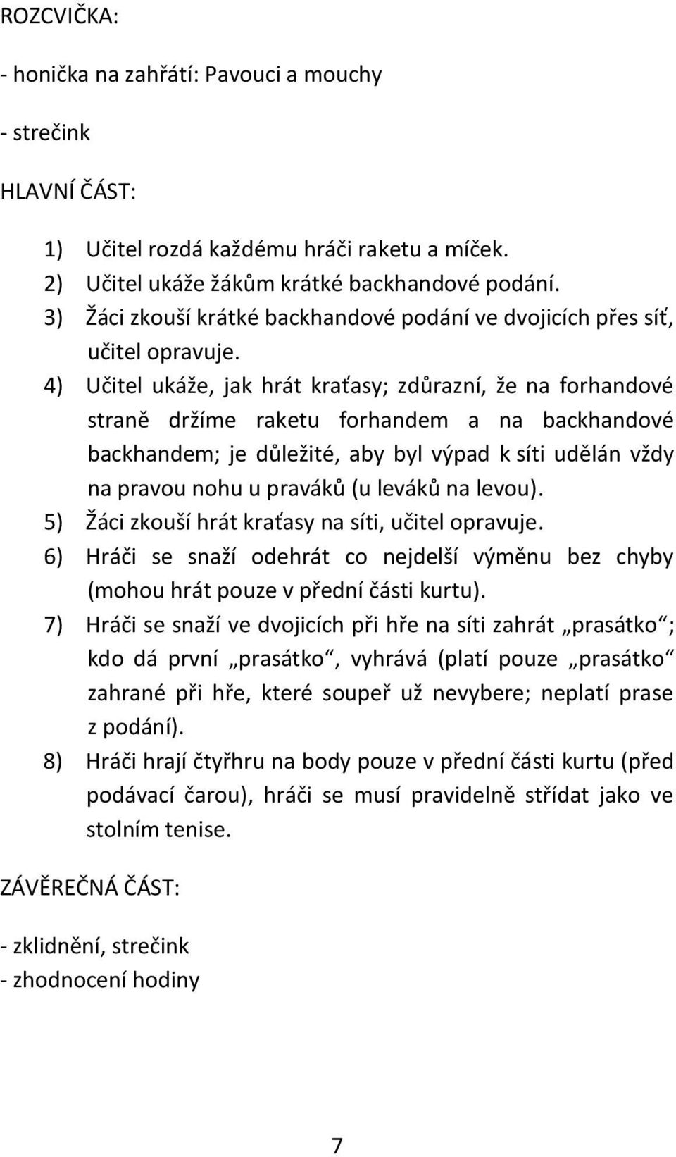 4) Učitel ukáže, jak hrát kraťasy; zdůrazní, že na forhandové straně držíme raketu forhandem a na backhandové backhandem; je důležité, aby byl výpad k síti udělán vždy na pravou nohu u praváků (u