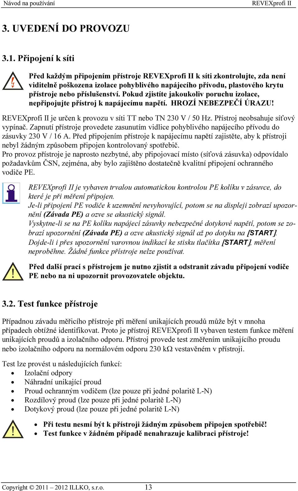 Pokud zjistíte jakoukoliv poruchu izolace, nepřipojujte přístroj k napájecímu napětí. HROZÍ NEBEZPEČÍ ÚRAZU! je určen k provozu v síti TT nebo TN 230 V / 50 Hz. Přístroj neobsahuje síťový vypínač.