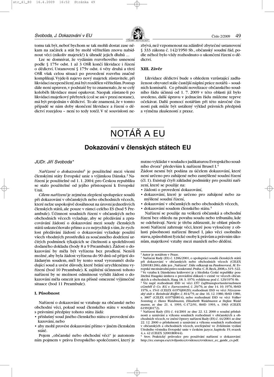 4 věty druhá a třetí OSŘ však celou situaci po provedení rozvrhu značně komplikují.vyjde-li najevo nový majetek zůstavitele, při likvidaci nezpeněžený,má být rozdělen věřitelům.