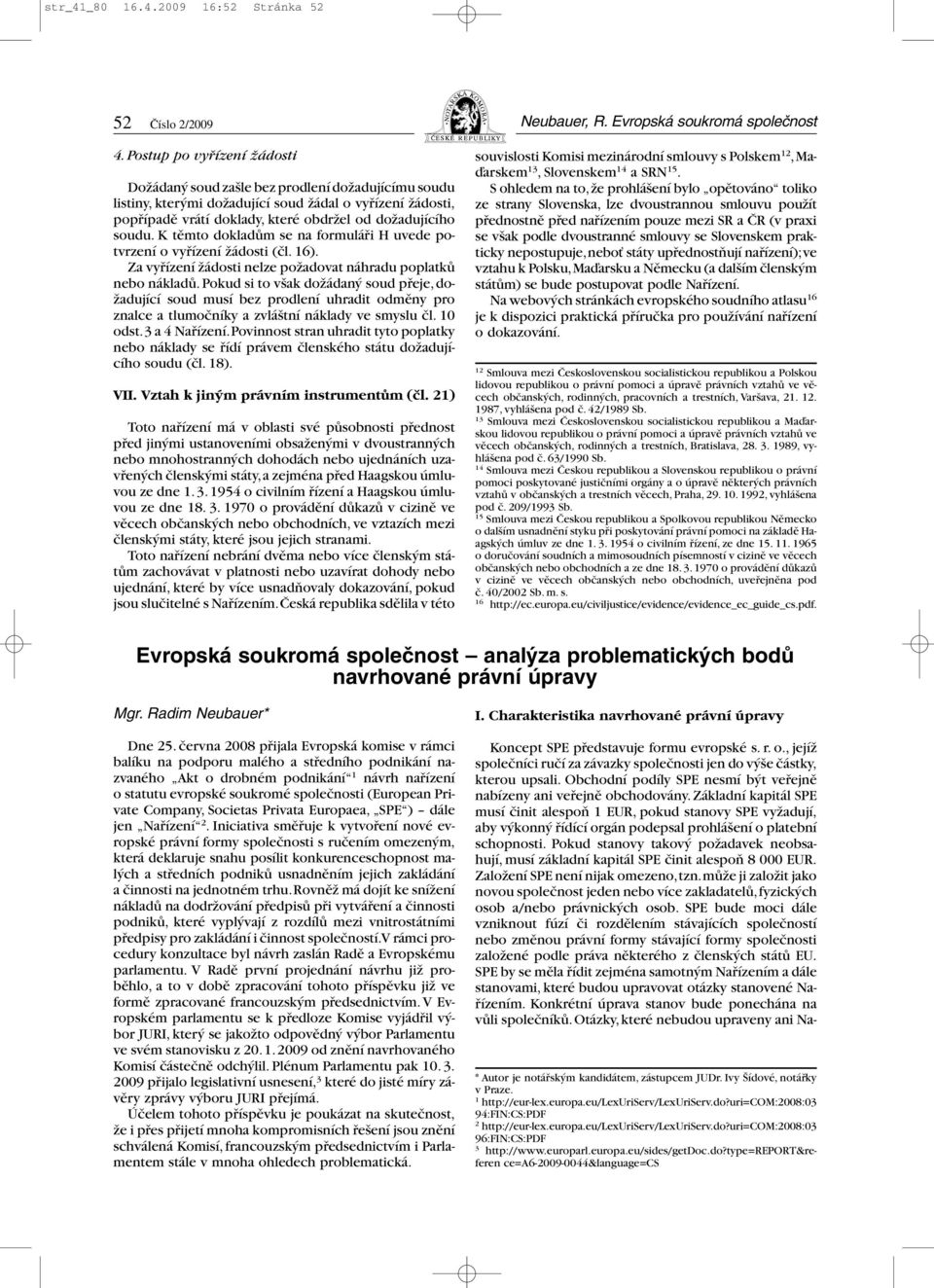 K těmto dokladům se na formuláři H uvede potvrzení o vyřízení žádosti (čl. 16). Za vyřízení žádosti nelze požadovat náhradu poplatků nebo nákladů.