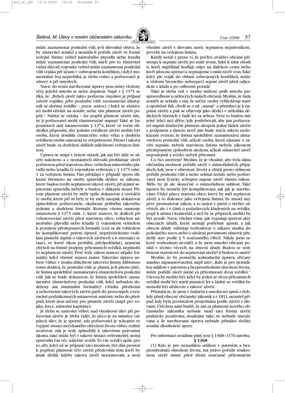 letadla může zaznamenat poslední vůli, má-li pro to zůstavitel vážný důvod;vojenský velitel může zaznamenat poslední vůli vojáka při účasti v ozbrojeném konfliktu, i když momentálně boj neprobíhá, je