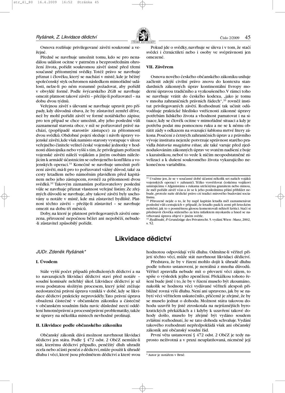 Totéž právo se navrhuje přiznat i člověku, který se nachází v místě, kde je běžný společenský styk ochromen následkem mimořádné události, nelze-li po něm rozumně požadovat, aby pořídil v obvyklé