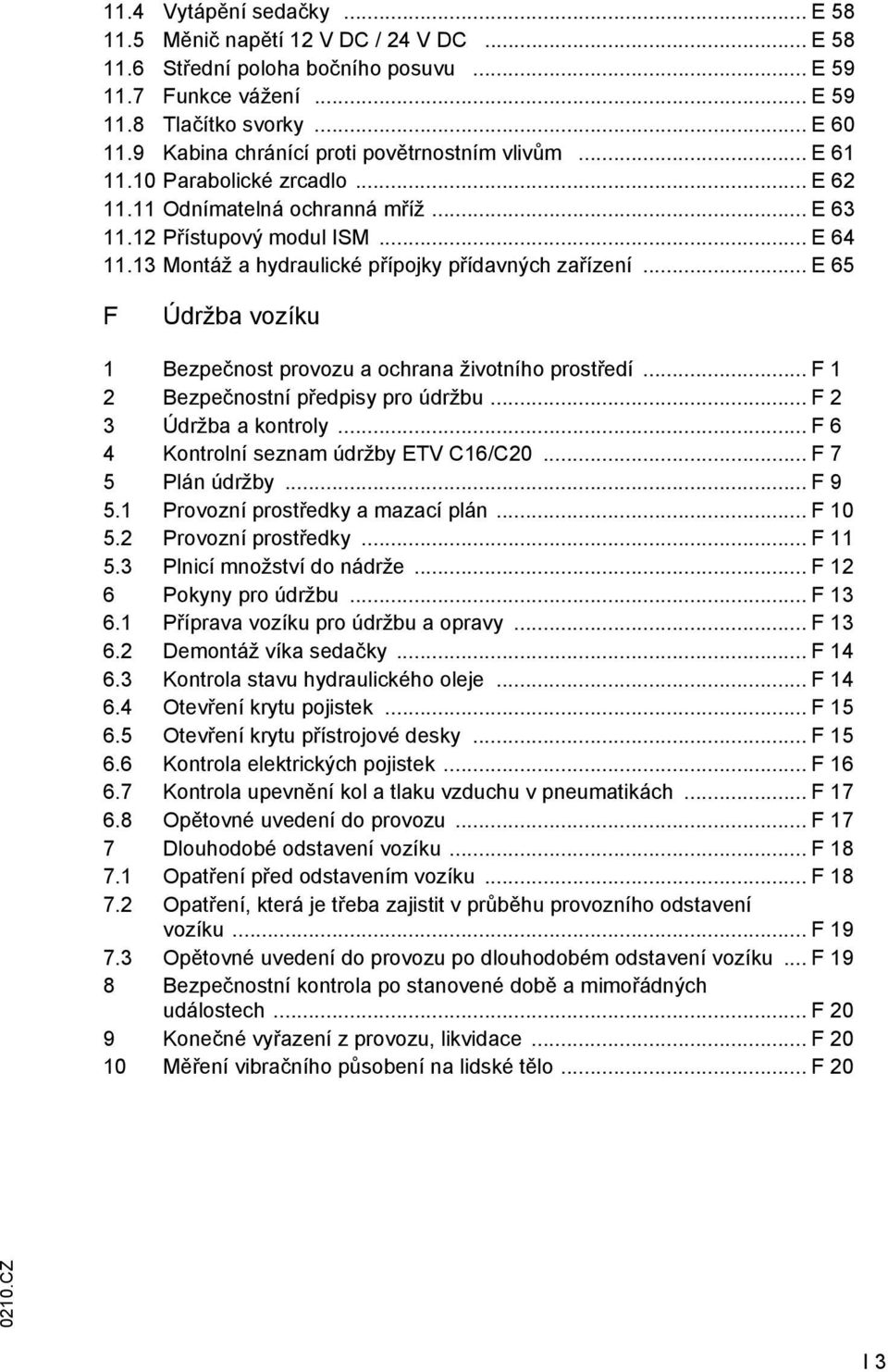 13 Montáž a hydraulické přípojky přídavných zařízení... E 65 F Údržba vozíku 1 Bezpečnost provozu a ochrana životního prostředí... F 1 2 Bezpečnostní předpisy pro údržbu... F 2 3 Údržba a kontroly.