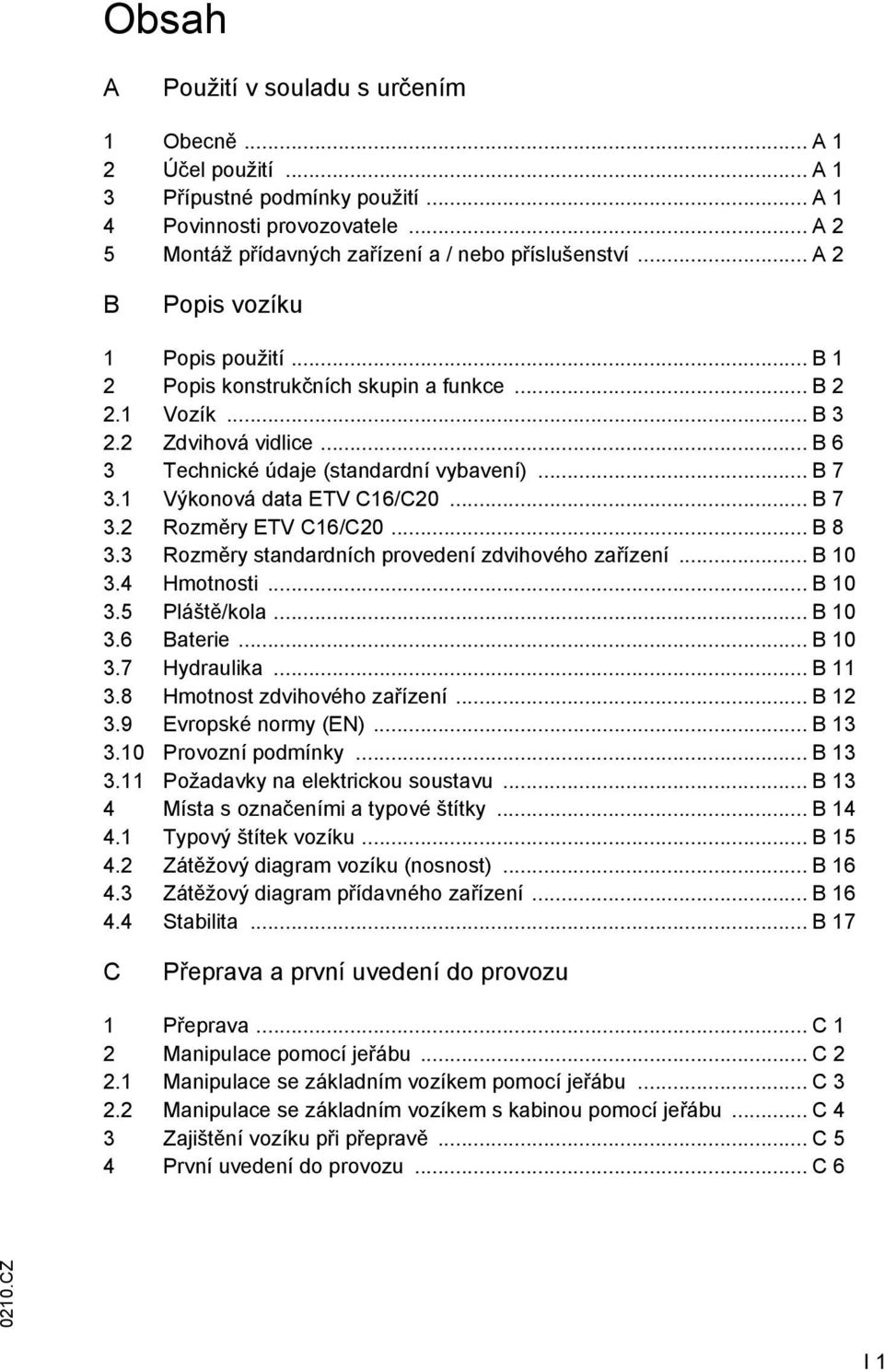 1 Výkonová data ETV C16/C20... B 7 3.2 Rozměry ETV C16/C20... B 8 3.3 Rozměry standardních provedení zdvihového zařízení... B 10 3.4 Hmotnosti... B 10 3.5 Pláště/kola... B 10 3.6 Baterie... B 10 3.7 Hydraulika.