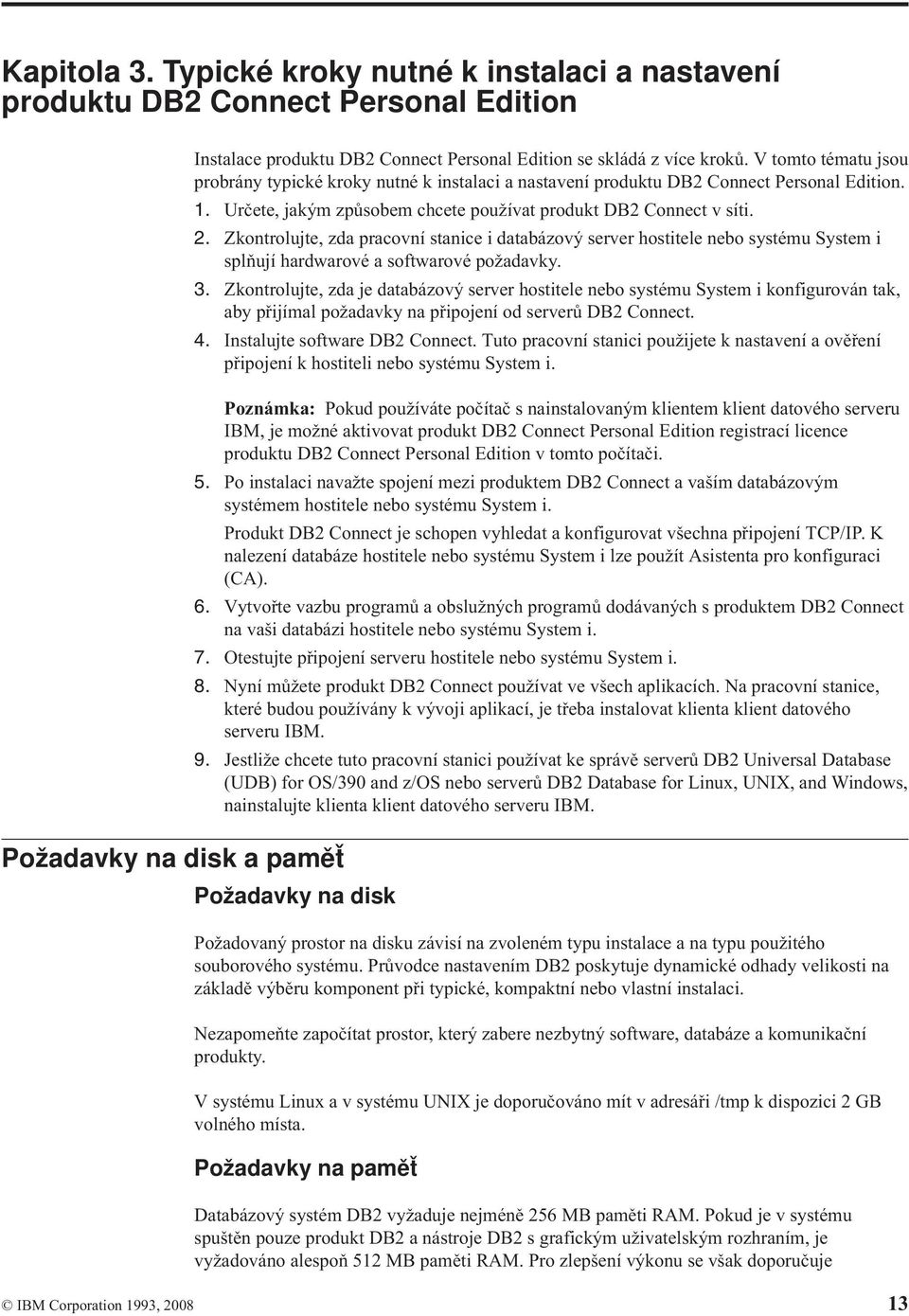 Zkontrolujte, zda pracovní stanice i databázový server hostitele nebo systému System i splňují hardwarové a softwarové požadavky. 3.