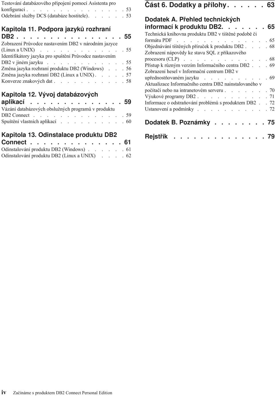 ...........55 Změna jazyka rozhraní produktu DB2 (Windows)...56 Změna jazyka rozhraní DB2 (Linux a UNIX).....57 Konverze znakových dat...........58 Kapitola 12. Vývoj databázových aplikací.