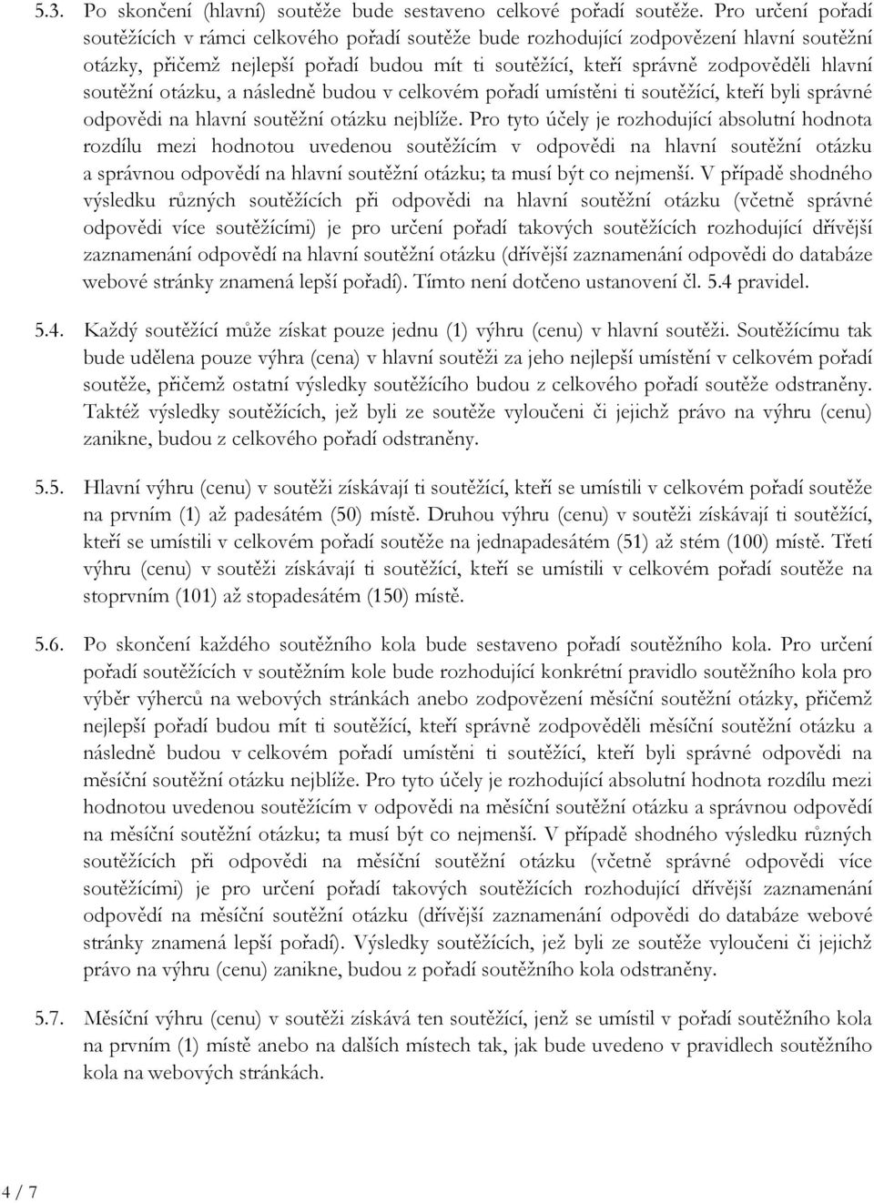 soutěžní otázku, a následně budou v celkovém pořadí umístěni ti soutěžící, kteří byli správné odpovědi na hlavní soutěžní otázku nejblíže.