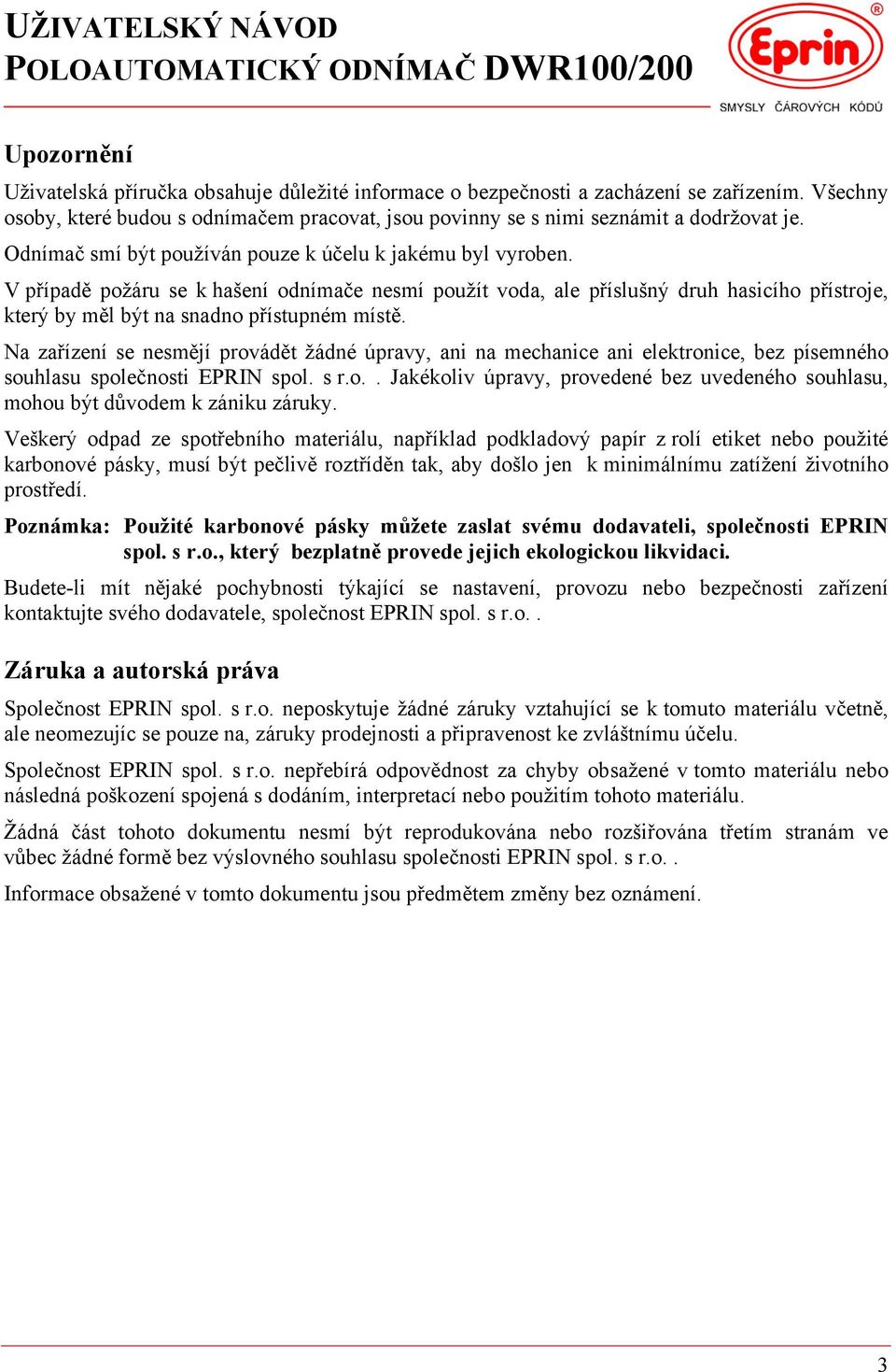 V případě požáru se k hašení odnímače nesmí použít voda, ale příslušný druh hasicího přístroje, který by měl být na snadno přístupném místě.