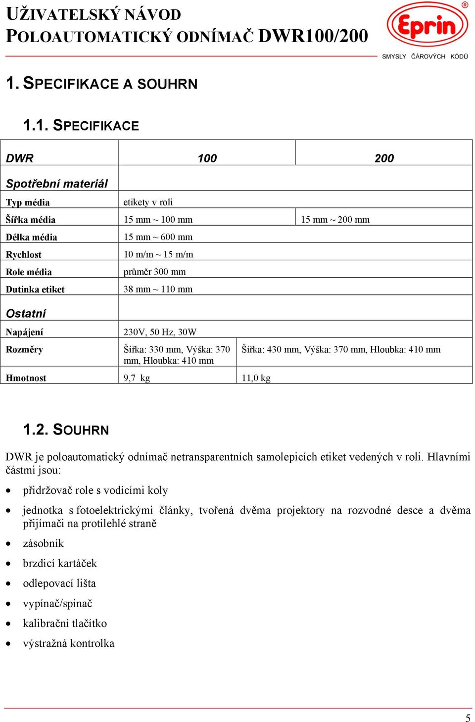 Hloubka: 410 mm 1.2. SOUHRN DWR je poloautomatický odnímač netransparentních samolepicích etiket vedených v roli.