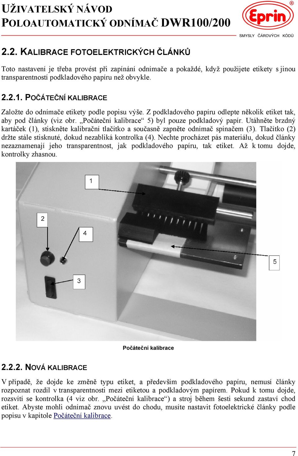 Utáhněte brzdný kartáček (1), stiskněte kalibrační tlačítko a současně zapněte odnímač spínačem (3). Tlačítko (2) držte stále stisknuté, dokud nezabliká kontrolka (4).