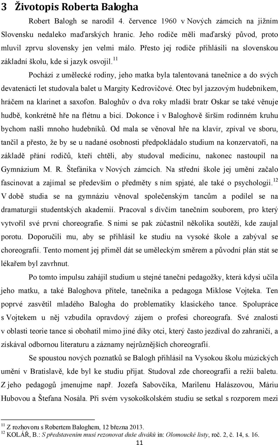 11 Pochází z umělecké rodiny, jeho matka byla talentovaná tanečnice a do svých devatenácti let studovala balet u Margity Kedrovičové. Otec byl jazzovým hudebníkem, hráčem na klarinet a saxofon.