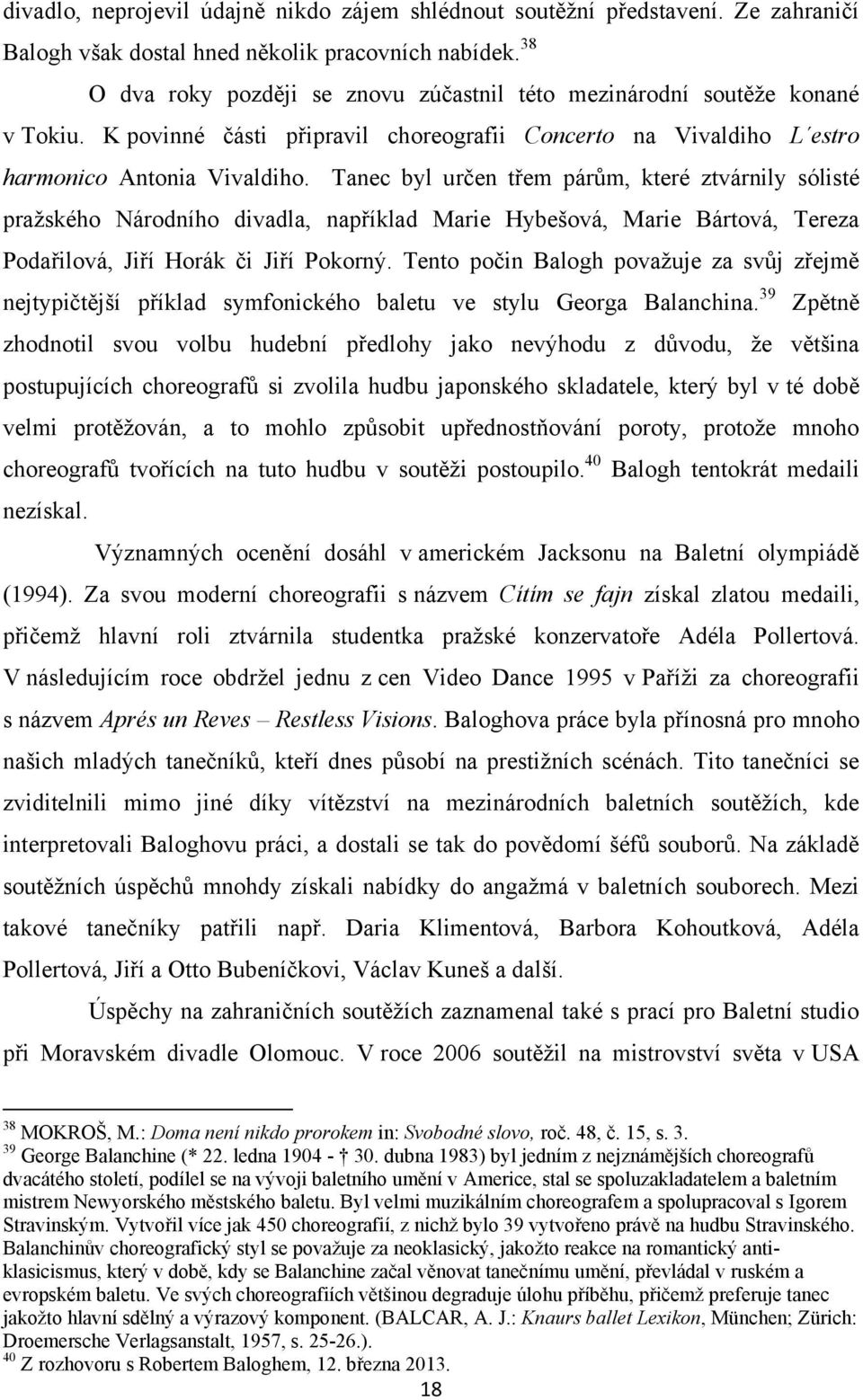 Tanec byl určen třem párům, které ztvárnily sólisté praţského Národního divadla, například Marie Hybešová, Marie Bártová, Tereza Podařilová, Jiří Horák či Jiří Pokorný.