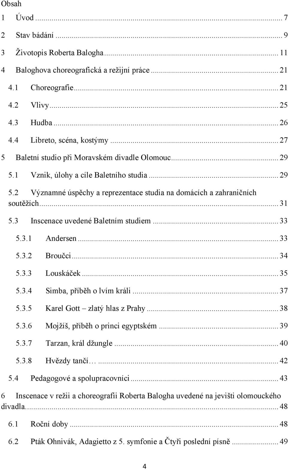 .. 31 5.3 Inscenace uvedené Baletním studiem... 33 5.3.1 Andersen... 33 5.3.2 Broučci... 34 5.3.3 Louskáček... 35 5.3.4 Simba, příběh o lvím králi... 37 5.3.5 Karel Gott zlatý hlas z Prahy... 38 5.3.6 Mojţíš, příběh o princi egyptském.