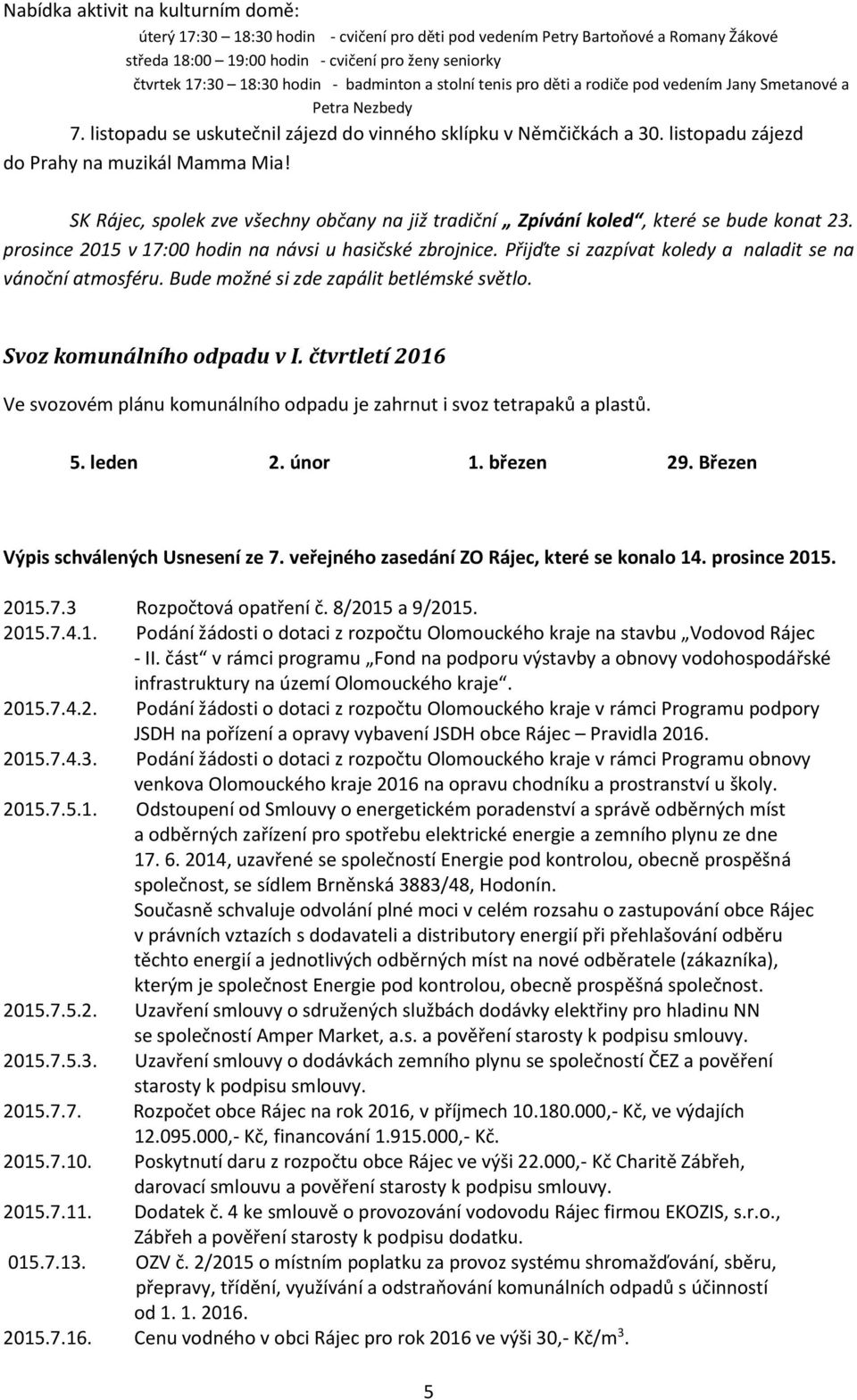 listopadu zájezd do Prahy na muzikál Mamma Mia! SK Rájec, spolek zve všechny občany na již tradiční Zpívání koled, které se bude konat 23. prosince 2015 v 17:00 hodin na návsi u hasičské zbrojnice.