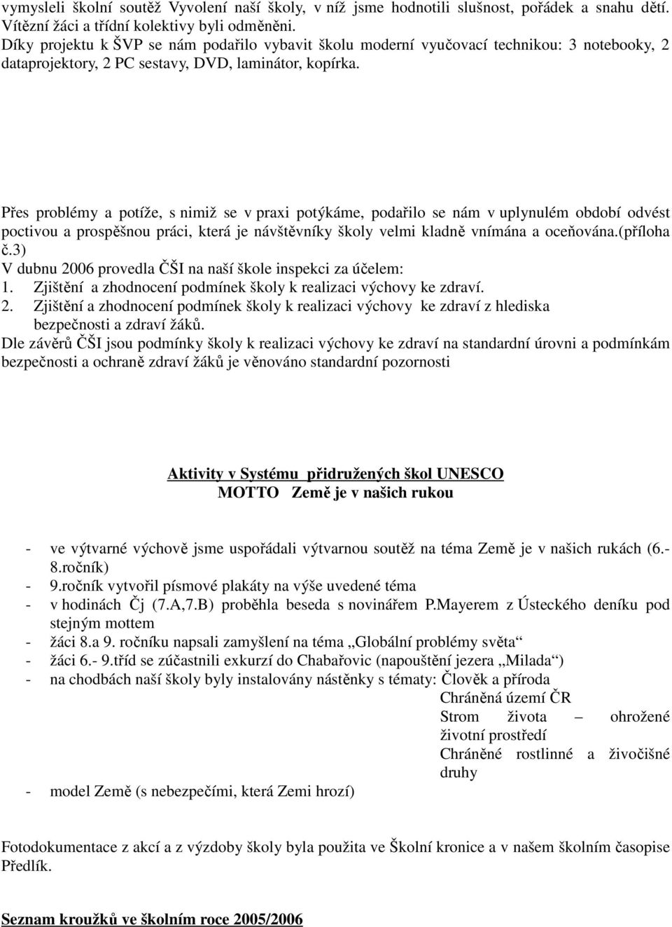 Přes problémy a potíže, s nimiž se v praxi potýkáme, podařilo se nám v uplynulém období odvést poctivou a prospěšnou práci, která je návštěvníky školy velmi kladně vnímána a oceňována.(příloha č.