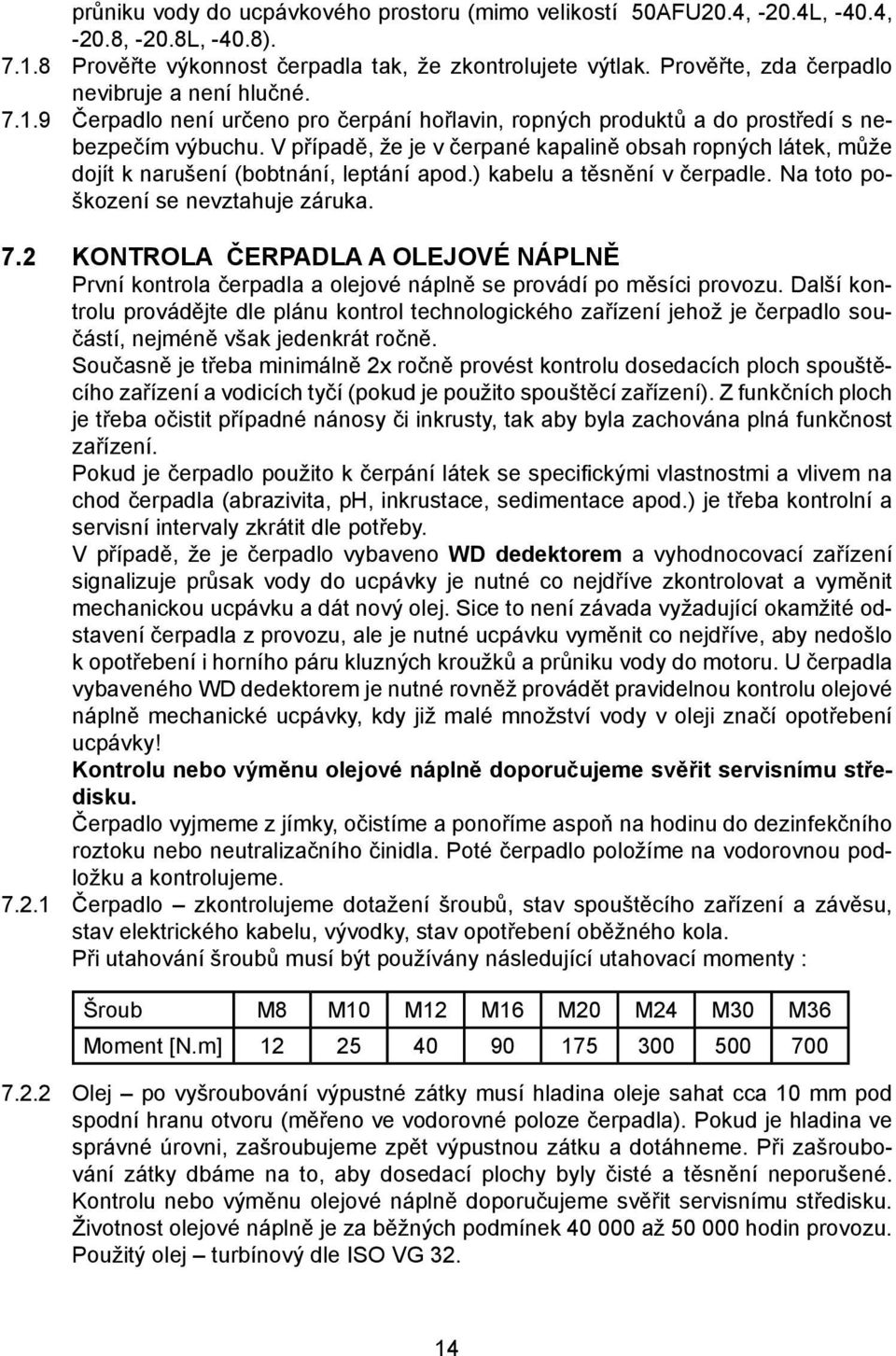 V případě, že je v čerpané kapalině obsah ropných látek, může dojít k narušení (bobtnání, leptání apod.) kabelu a těsnění v čerpadle. Na toto poškození se nevztahuje záruka. 7.
