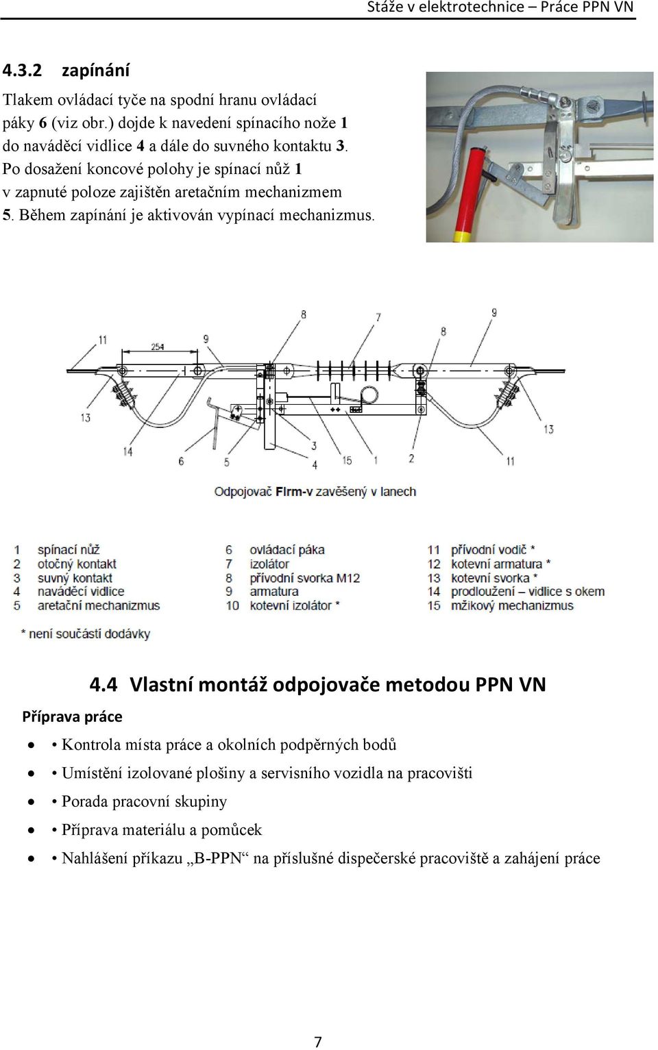 Po dosažení koncové polohy je spínací nůž 1 v zapnuté poloze zajištěn aretačním mechanizmem 5. Během zapínání je aktivován vypínací mechanizmus. 4.