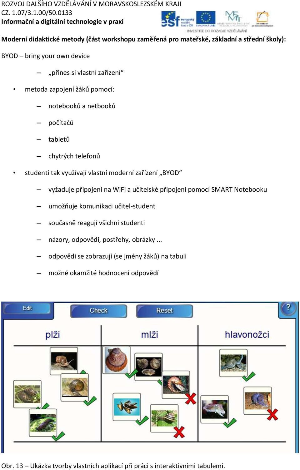 WiFi a učitelské připojení pomocí SMART Notebooku umožňuje komunikaci učitel-student současně reagují všichni studenti názory, odpovědi, postřehy, obrázky.