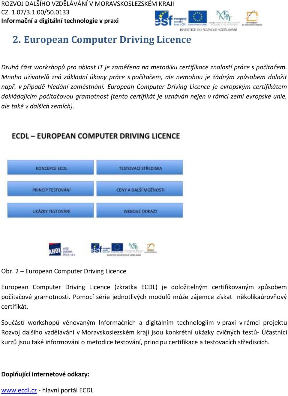 European Computer Driving Licence je evropským certifikátem dokládajícím počítačovou gramotnost (tento certifikát je uznáván nejen v rámci zemí evropské unie, ale také v dalších zemích). Obr.