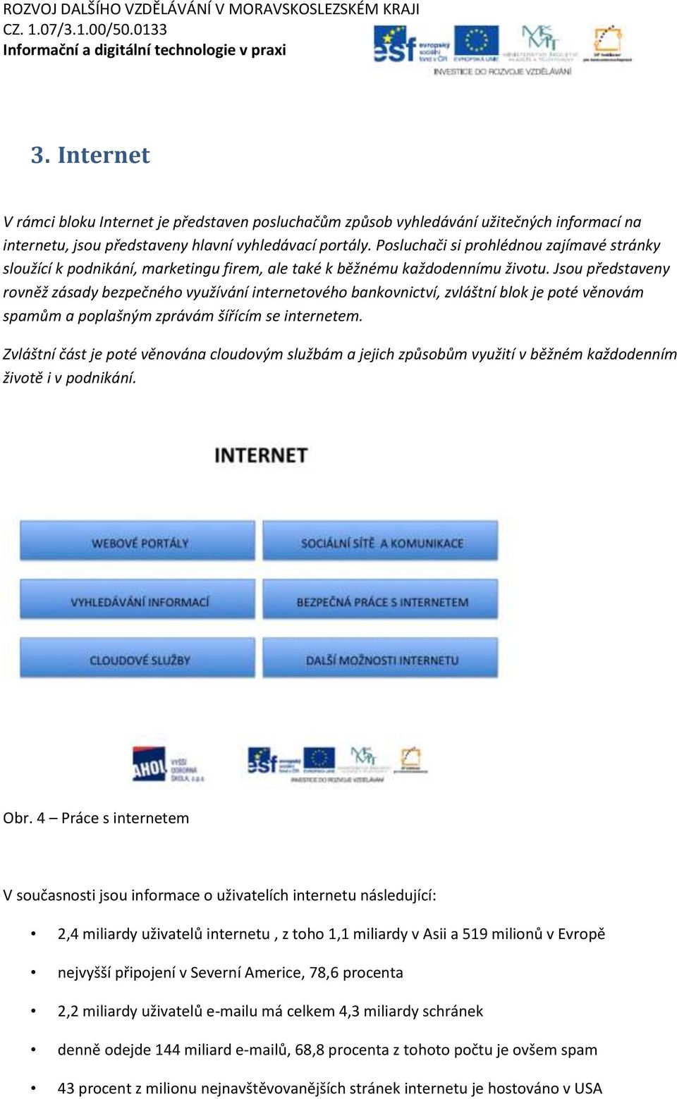 Jsou představeny rovněž zásady bezpečného využívání internetového bankovnictví, zvláštní blok je poté věnovám spamům a poplašným zprávám šířícím se internetem.