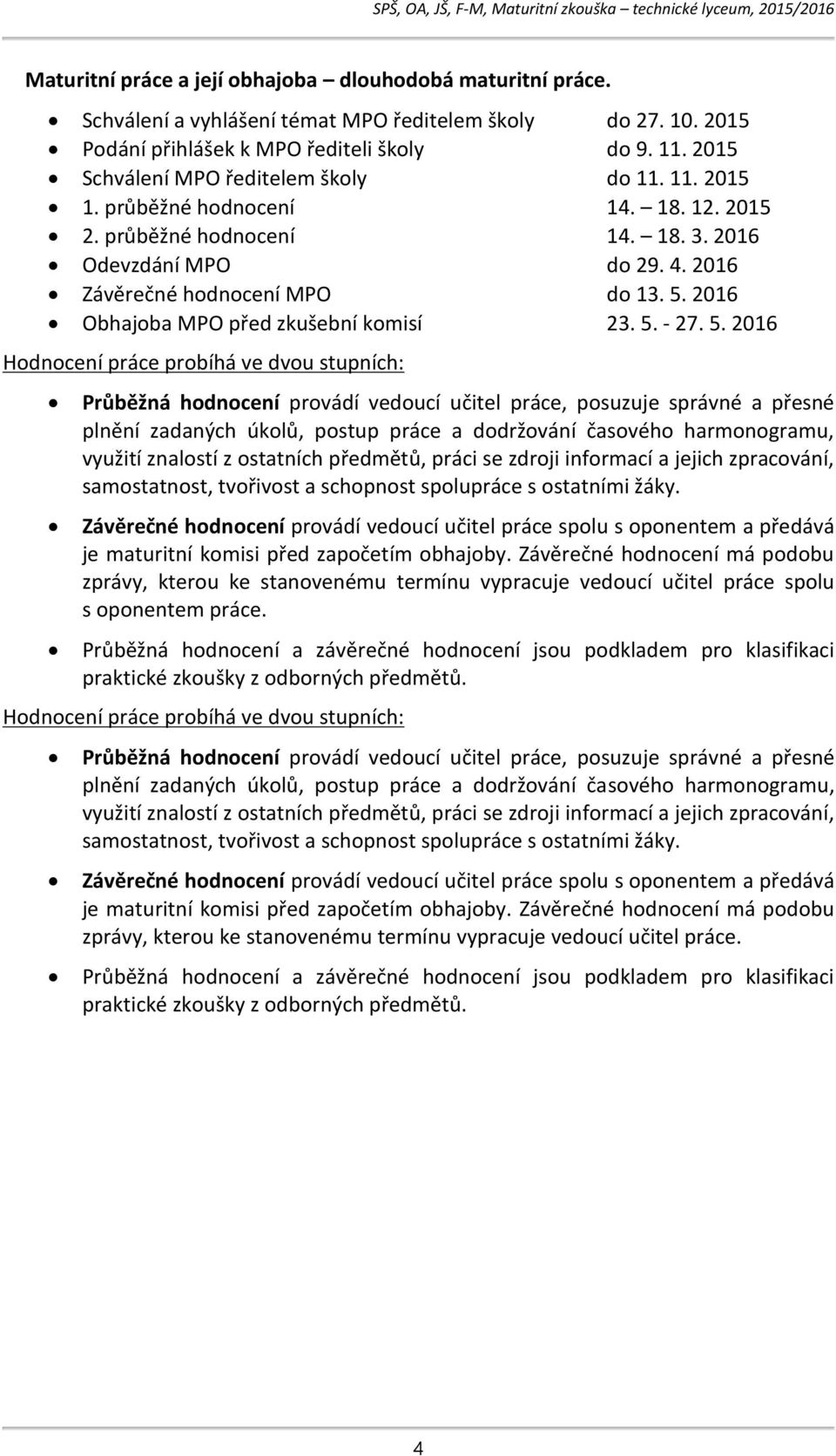 průběžné hodnocení Odevzdání MPO Závěrečné hodnocení MPO Obhajoba MPO před zkušební komisí do 27. 10. 2015 do 9. 11. 2015 do 11. 11. 2015 14. 18. 12. 2015 14. 18. 3. 2016 do 29. 4. 2016 do 13. 5.