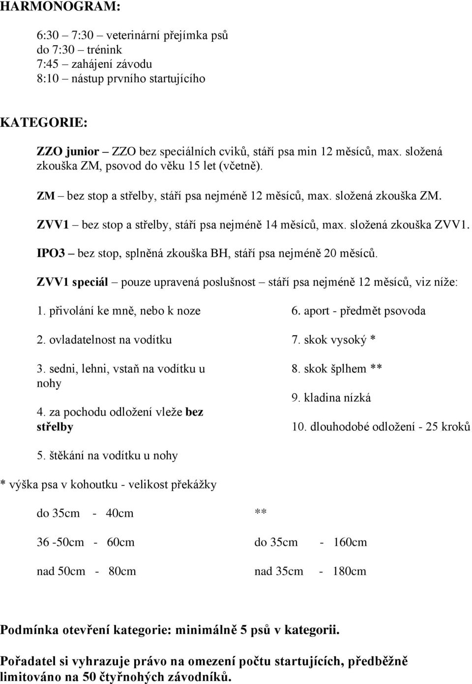 složená zkouška ZVV1. IPO3 bez stop, splněná zkouška BH, stáří psa nejméně 20 měsíců. ZVV1 speciál pouze upravená poslušnost stáří psa nejméně 12 měsíců, viz níže: 1. přivolání ke mně, nebo k noze 2.