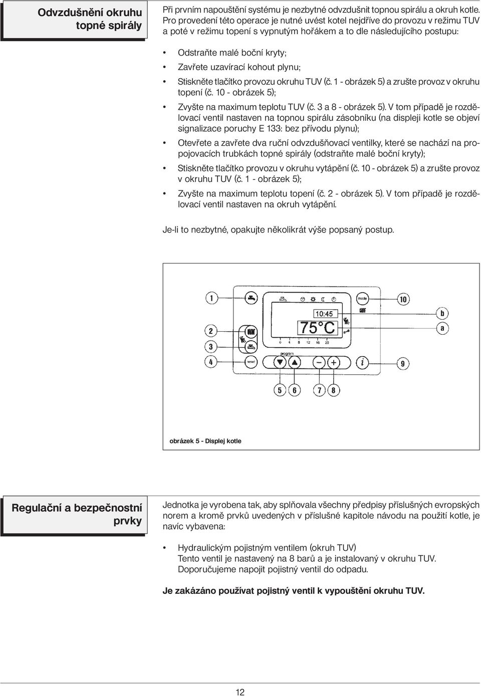 uzavírací kohout plynu; Stiskněte tlačítko provozu okruhu TUV (č. 1 - obrázek 5) a zrušte provoz v okruhu topení (č. 10 - obrázek 5); Zvyšte na maximum teplotu TUV (č. 3 a 8 - obrázek 5).