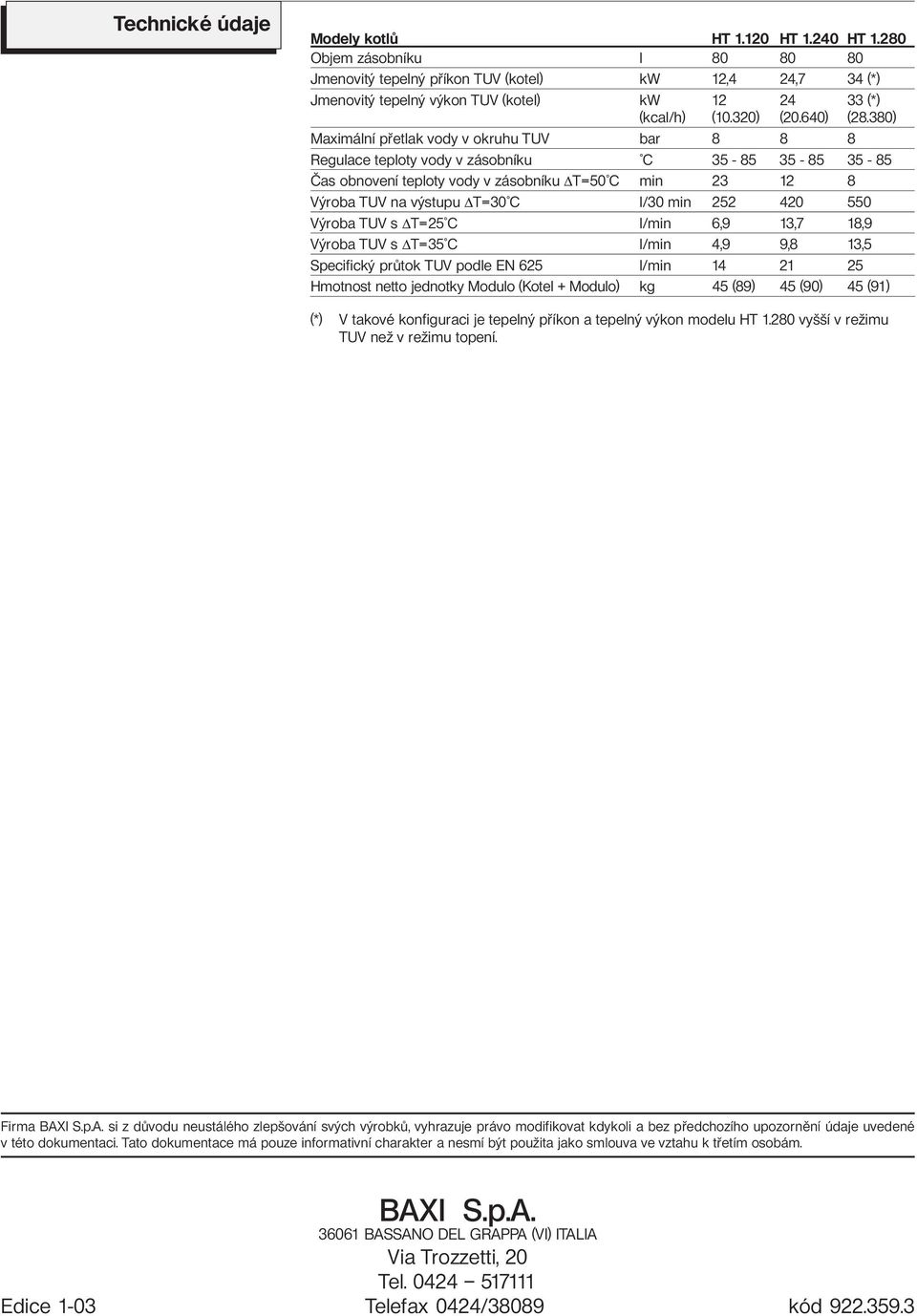 380) Maximální přetlak vody v okruhu TUV bar 8 8 8 Regulace teploty vody v zásobníku C 35-85 35-85 35-85 Čas obnovení teploty vody v zásobníku T=50 C min 23 12 8 Výroba TUV na výstupu T=30 C l/30 min
