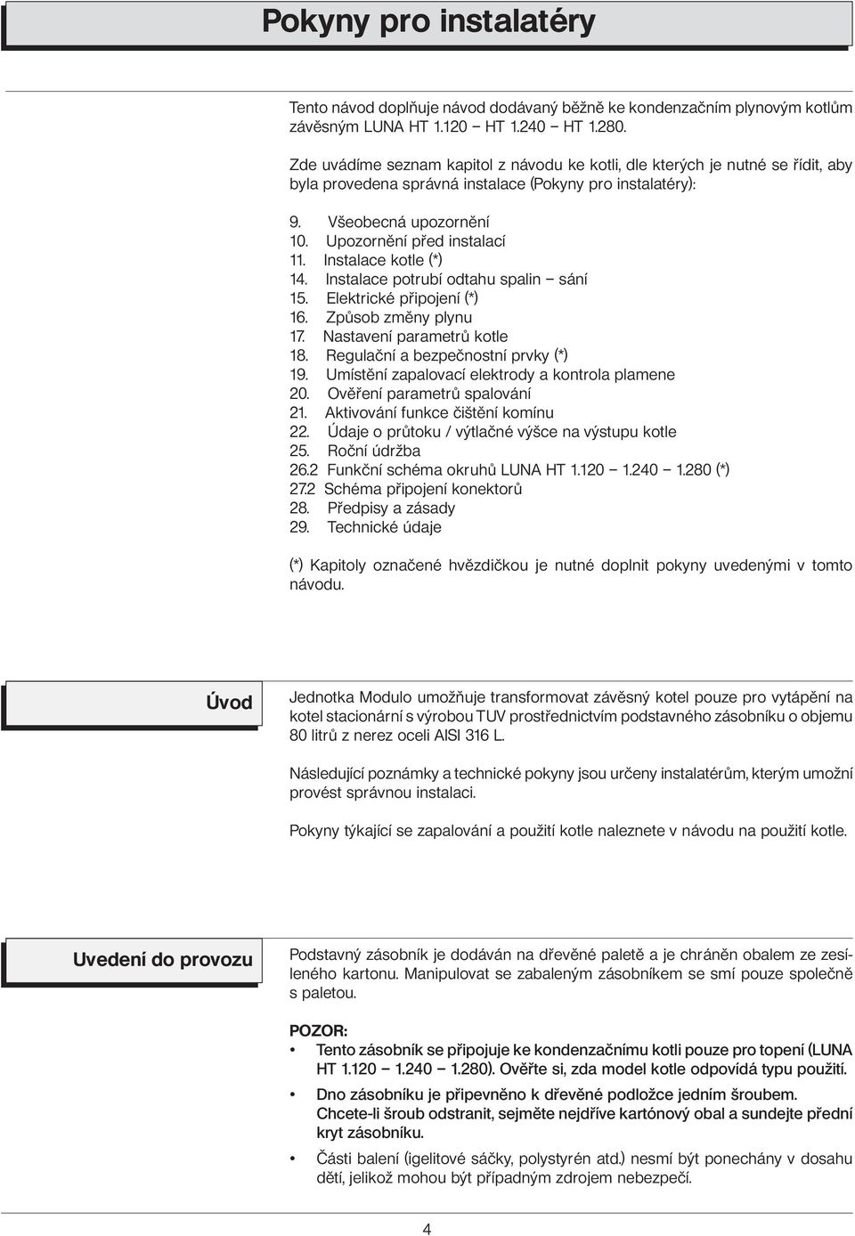 Instalace kotle (*) 14. Instalace potrubí odtahu spalin sání 15. Elektrické připojení (*) 16. Způsob změny plynu 17. Nastavení parametrů kotle 18. Regulační a bezpečnostní prvky (*) 19.