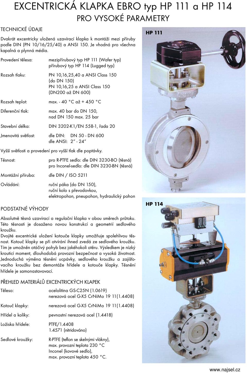 - 40 C až + 450 C Diferenční tlak: max. 40 bar do DN 50, nad DN 50 max.