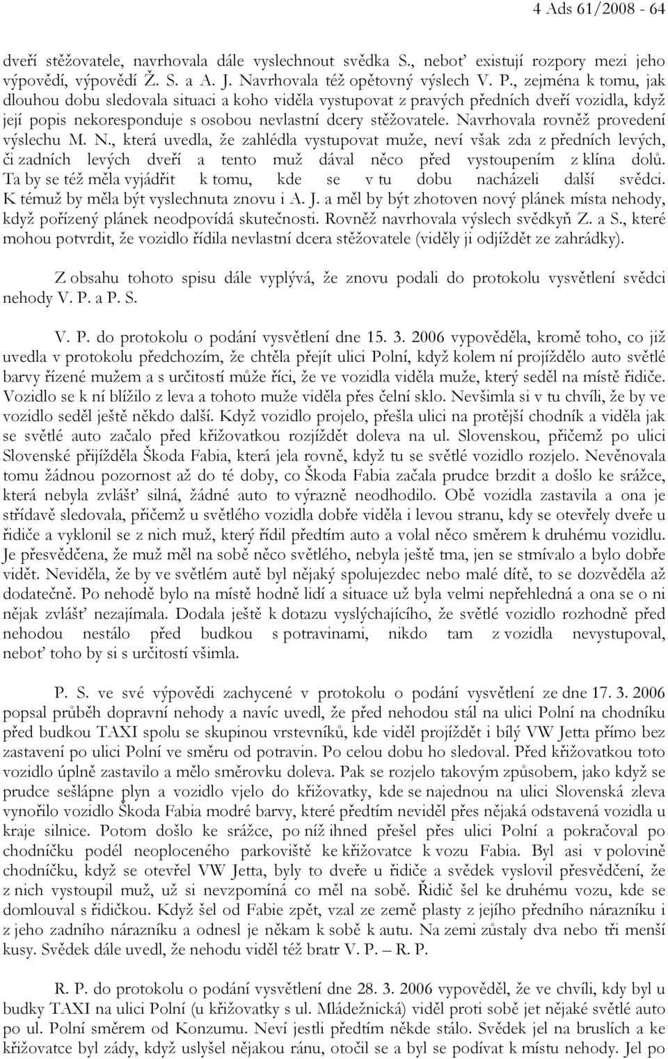 Navrhovala rovněž provedení výslechu M. N., která uvedla, že zahlédla vystupovat muže, neví však zda z předních levých, či zadních levých dveří a tento muž dával něco před vystoupením z klína dolů.