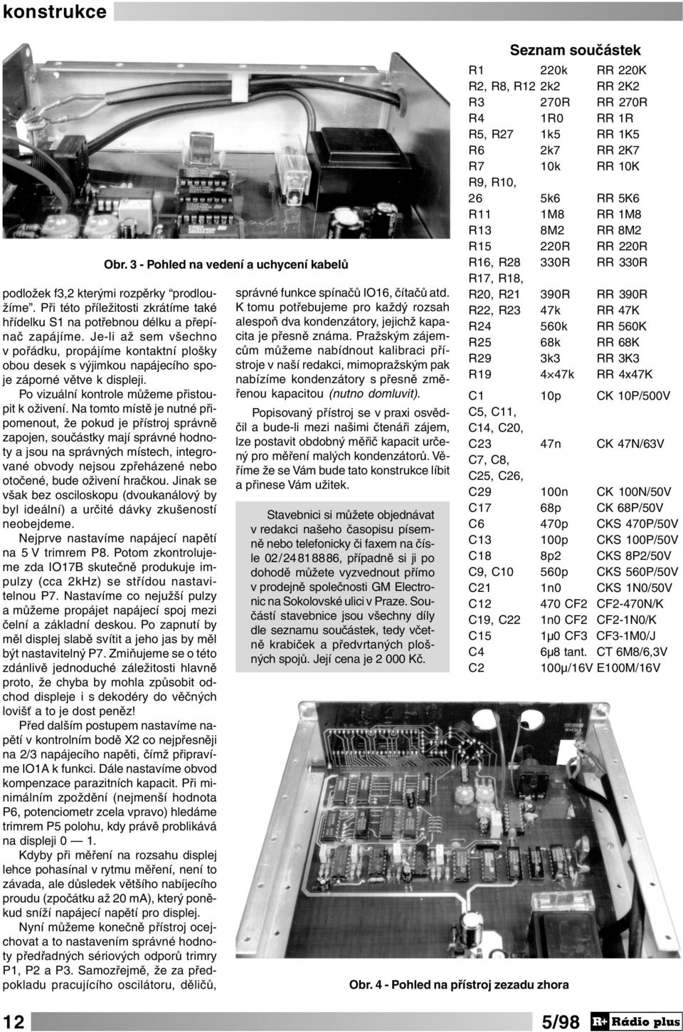 Na tomto místě je nutné připomenout, že pokud je přístroj správně zapojen, součástky mají správné hodnoty a jsou na správných místech, integrované obvody nejsou zpřeházené nebo otočené, bude oživení