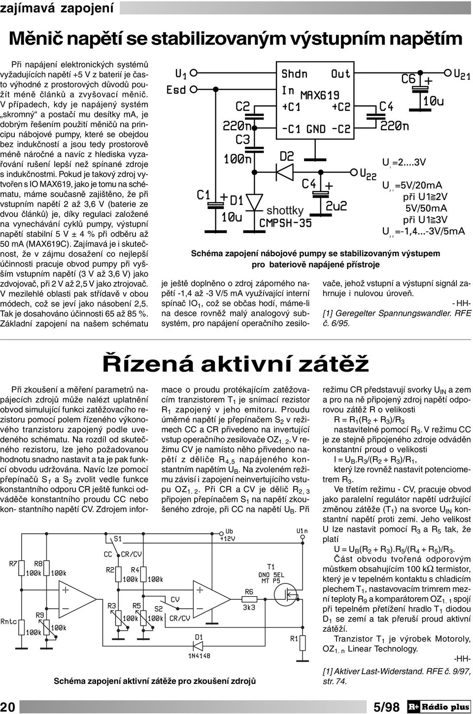 V případech, kdy je napájený systém skromný a postačí mu desítky ma, je dobrým řešením použití měničů na principu nábojové pumpy, které se obejdou bez indukčností a jsou tedy prostorově méně náročné