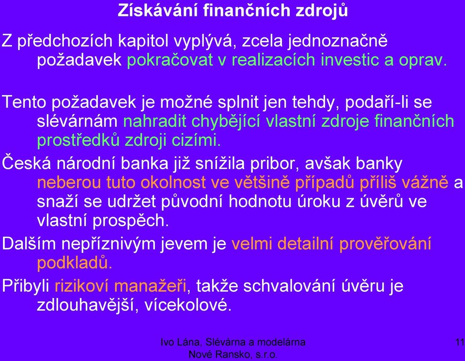 Česká národní banka již snížila pribor, avšak banky neberou tuto okolnost ve většině případů příliš vážně a snaží se udržet původní hodnotu úroku z