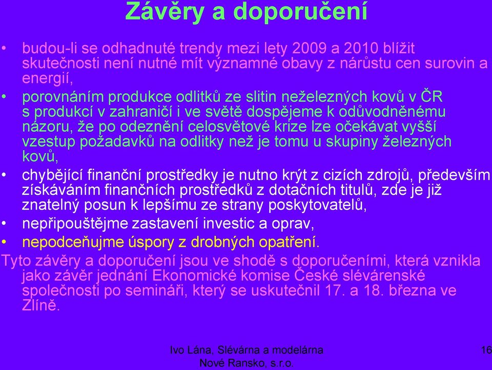 železných kovů, chybějící finanční prostředky je nutno krýt z cizích zdrojů, především získáváním finančních prostředků z dotačních titulů, zde je již znatelný posun k lepšímu ze strany