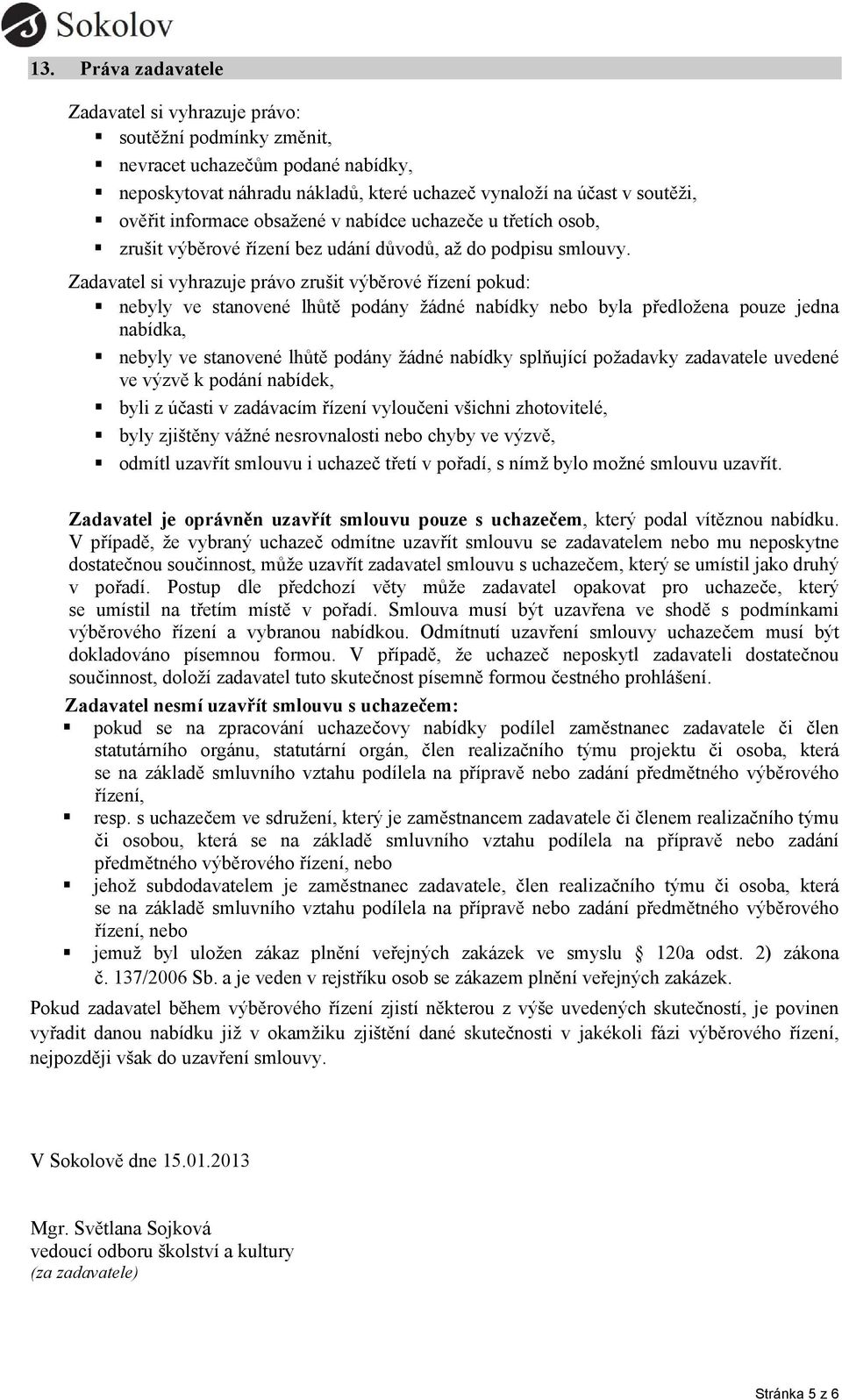 Zadavatel si vyhrazuje právo zrušit výběrové řízení pokud: nebyly ve stanovené lhůtě podány žádné nabídky nebo byla předložena pouze jedna nabídka, nebyly ve stanovené lhůtě podány žádné nabídky