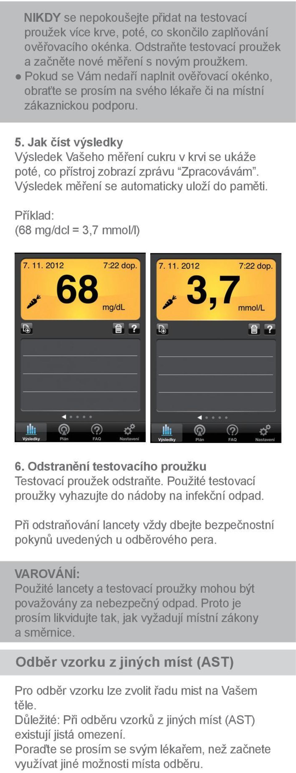 Jak číst výsledky Výsledek Vašeho měření cukru v krvi se ukáže poté, co přístroj zobrazí zprávu Zpracovávám. Výsledek měření se automaticky uloží do paměti. Příklad: (68 mg/dcl = 3,7 mmol/l) 6.