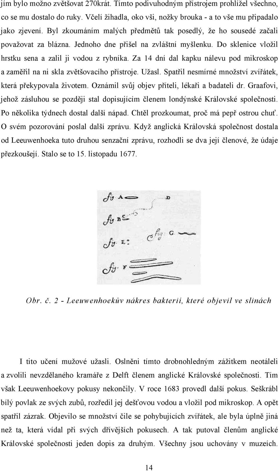 Za 14 dní dal kapku nálevu pod mikroskop a zaměřil na ni skla zvětšovacího přístroje. Užasl. Spatřil nesmírné množství zvířátek, která překypovala životem.