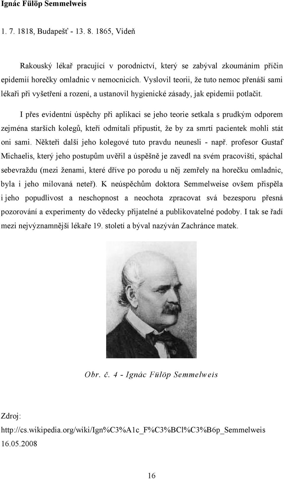 I přes evidentní úspěchy při aplikaci se jeho teorie setkala s prudkým odporem zejména starších kolegů, kteří odmítali připustit, že by za smrtí pacientek mohli stát oni sami.