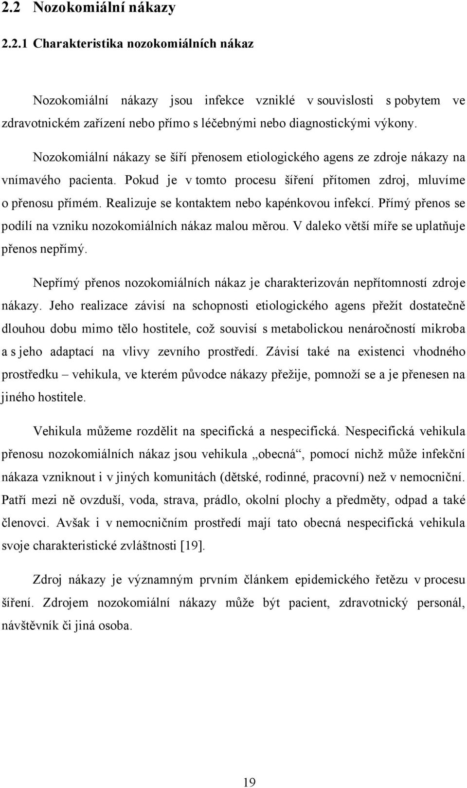 Realizuje se kontaktem nebo kapénkovou infekcí. Přímý přenos se podílí na vzniku nozokomiálních nákaz malou měrou. V daleko větší míře se uplatňuje přenos nepřímý.