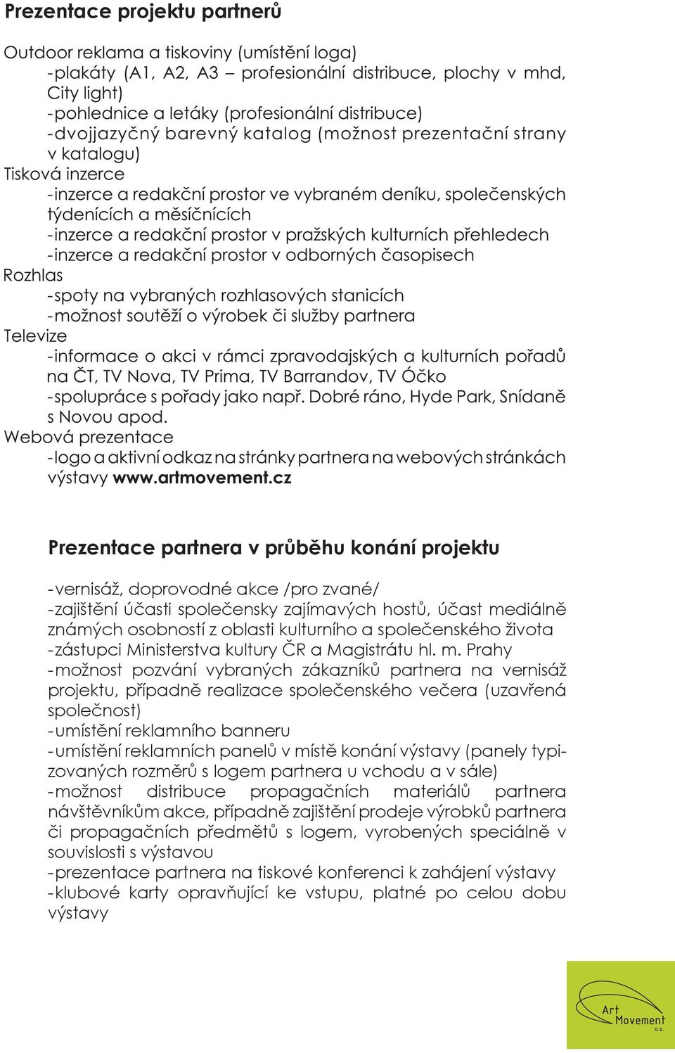 Prahy - možnost pozvání vybraných zákazníků partnera na vernisáž projektu, případně realizace společenského večera (uzavřená společnost) - umístění reklamního banneru - umístění reklamních panelů v